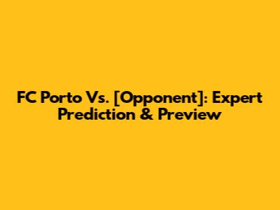 FC Porto Vs. [Opponent]: Expert Prediction & Preview