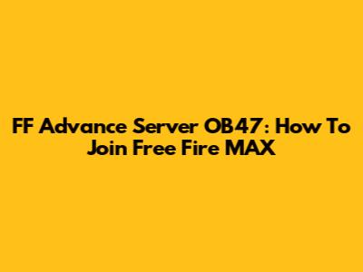 FF Advance Server OB47: How To Join Free Fire MAX