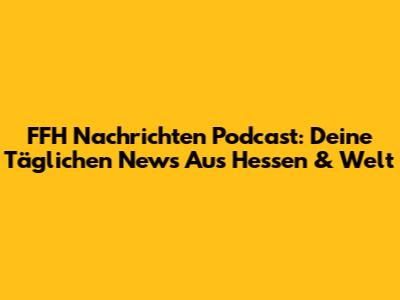 FFH Nachrichten Podcast: Deine Täglichen News Aus Hessen & Welt