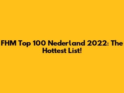 FHM Top 100 Nederland 2022: The Hottest List!