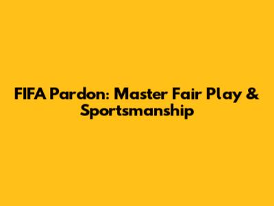 FIFA 'Pardon': Master Fair Play & Sportsmanship
