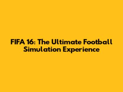 FIFA 16: The Ultimate Football Simulation Experience