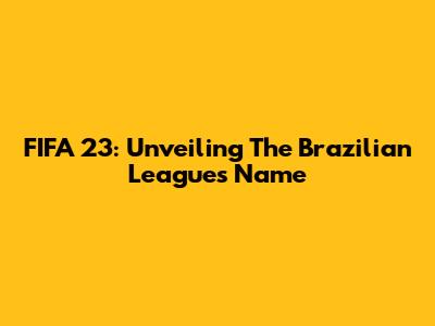 FIFA 23: Unveiling The Brazilian League's Name