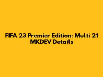 FIFA 23 Premier Edition: Multi 21 MKDEV Details