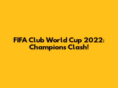 FIFA Club World Cup 2022: Champions Clash!