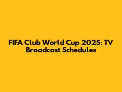 FIFA Club World Cup 2025: TV Broadcast Schedules
