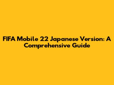 FIFA Mobile 22 Japanese Version: A Comprehensive Guide