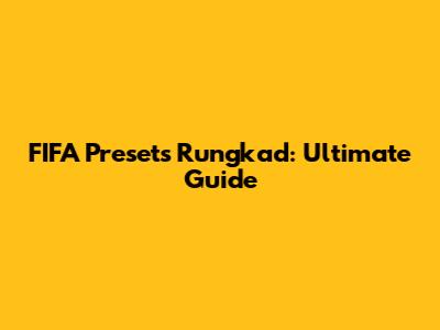 FIFA Presets Rungkad: Ultimate Guide