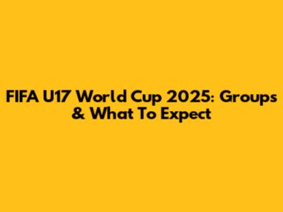 FIFA U17 World Cup 2025: Groups & What To Expect