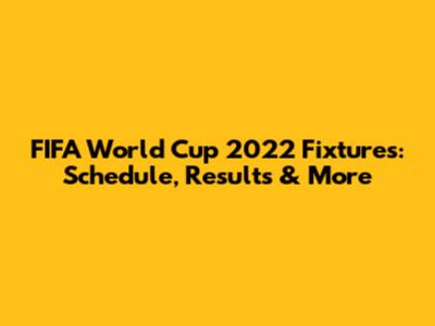 FIFA World Cup 2022 Fixtures: Schedule, Results & More