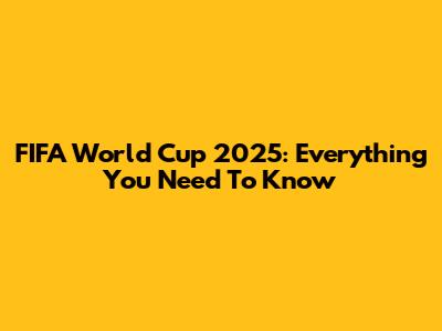 FIFA World Cup 2025: Everything You Need To Know