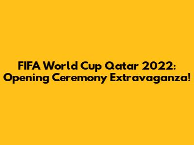FIFA World Cup Qatar 2022: Opening Ceremony Extravaganza!