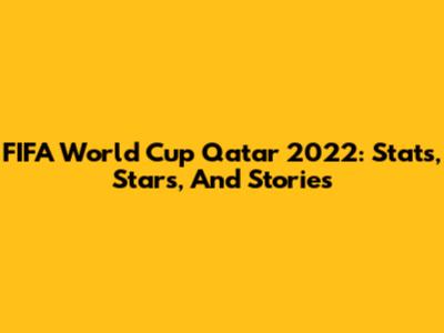 FIFA World Cup Qatar 2022: Stats, Stars, And Stories