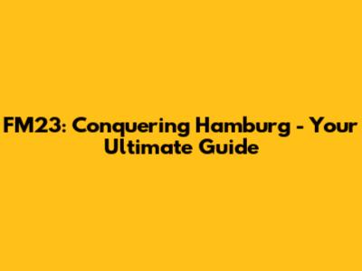 FM23: Conquering Hamburg - Your Ultimate Guide