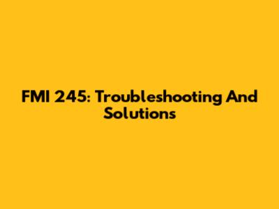 FMI 245: Troubleshooting And Solutions
