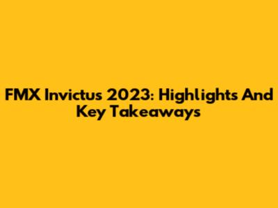 FMX Invictus 2023: Highlights And Key Takeaways
