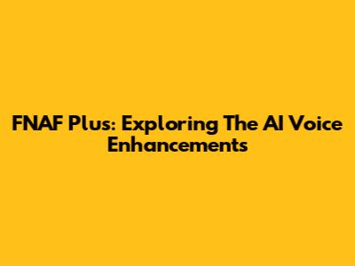 FNAF Plus: Exploring The AI Voice Enhancements