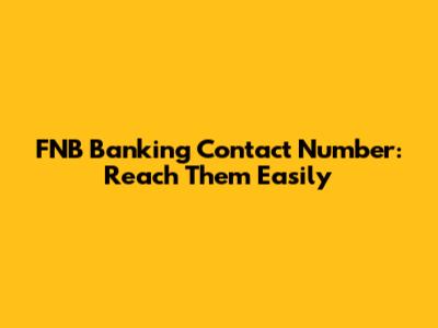 FNB Banking Contact Number: Reach Them Easily