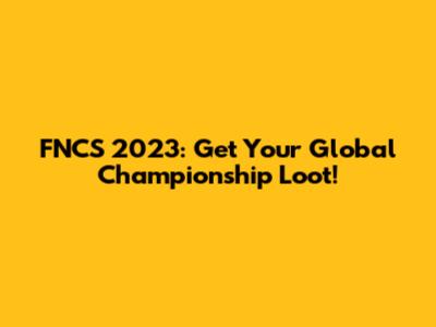 FNCS 2023: Get Your Global Championship Loot!