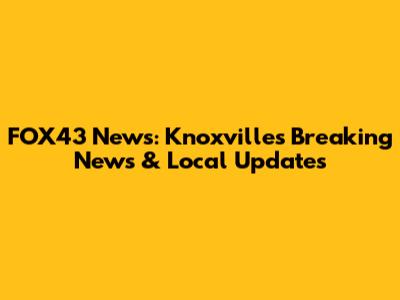 FOX43 News: Knoxville's Breaking News & Local Updates