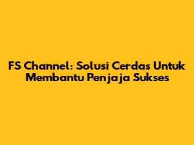 FS Channel: Solusi Cerdas Untuk Membantu Penjaja Sukses