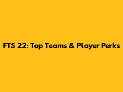 FTS 22: Top Teams & Player Perks
