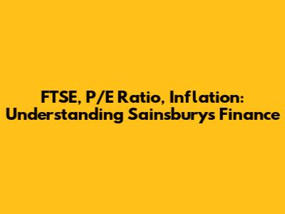 FTSE, P/E Ratio, Inflation: Understanding Sainsbury's Finance
