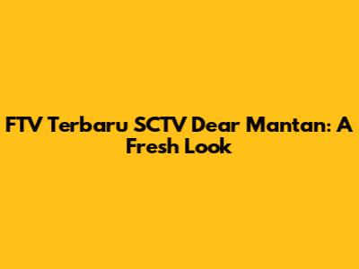 FTV Terbaru SCTV "Dear Mantan": A Fresh Look