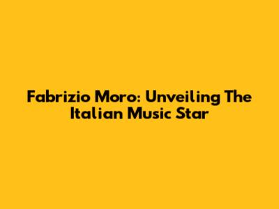Fabrizio Moro: Unveiling The Italian Music Star