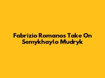 Fabrizio Romano's Take On Semykhaylo Mudryk