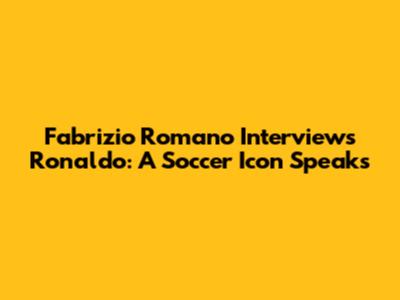 Fabrizio Romano Interviews Ronaldo: A Soccer Icon Speaks