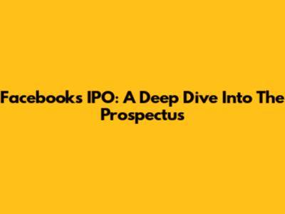 Facebook's IPO: A Deep Dive Into The Prospectus