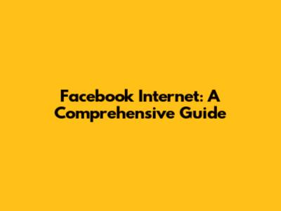 Facebook Internet: A Comprehensive Guide