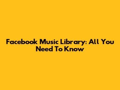 Facebook Music Library: All You Need To Know