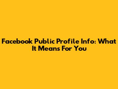 Facebook Public Profile Info: What It Means For You