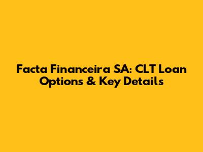 Facta Financeira SA: CLT Loan Options & Key Details