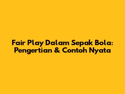 Fair Play Dalam Sepak Bola: Pengertian & Contoh Nyata