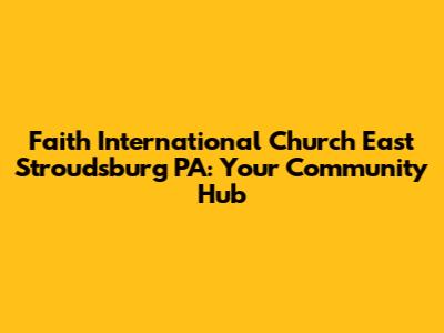 Faith International Church East Stroudsburg PA: Your Community Hub