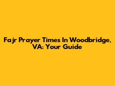 Fajr Prayer Times In Woodbridge, VA: Your Guide