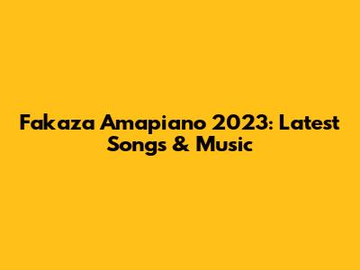 Fakaza Amapiano 2023: Latest Songs & Music