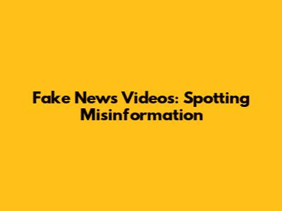 Fake News Videos: Spotting Misinformation