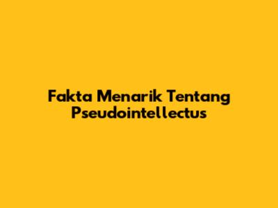 Fakta Menarik Tentang Pseudointellectus