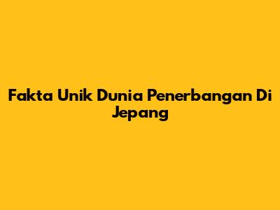 Fakta Unik Dunia Penerbangan Di Jepang