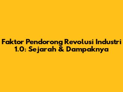 Faktor Pendorong Revolusi Industri 1.0: Sejarah & Dampaknya