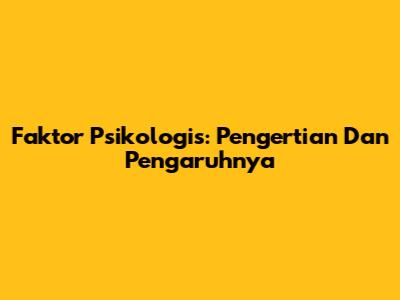 Faktor Psikologis: Pengertian Dan Pengaruhnya