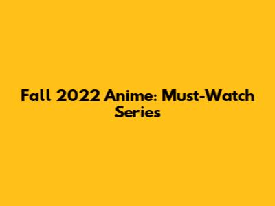 Fall 2022 Anime: Must-Watch Series
