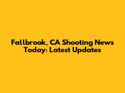 Fallbrook, CA Shooting News Today: Latest Updates