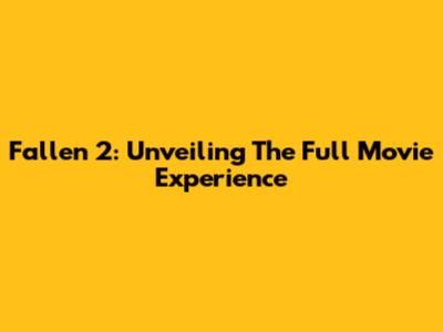 Fallen 2: Unveiling The Full Movie Experience