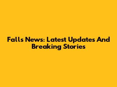 Falls News: Latest Updates And Breaking Stories