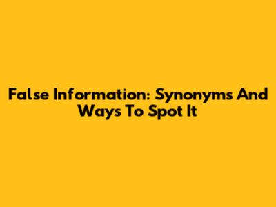 False Information: Synonyms And Ways To Spot It